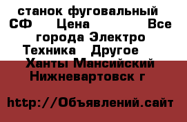 станок фуговальный  СФ-4 › Цена ­ 35 000 - Все города Электро-Техника » Другое   . Ханты-Мансийский,Нижневартовск г.